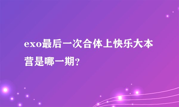 exo最后一次合体上快乐大本营是哪一期？