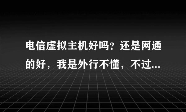 电信虚拟主机好吗？还是网通的好，我是外行不懂，不过我知道宽带倒是电信的好些