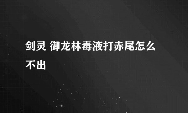 剑灵 御龙林毒液打赤尾怎么不出