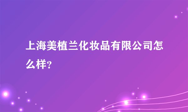 上海美植兰化妆品有限公司怎么样？