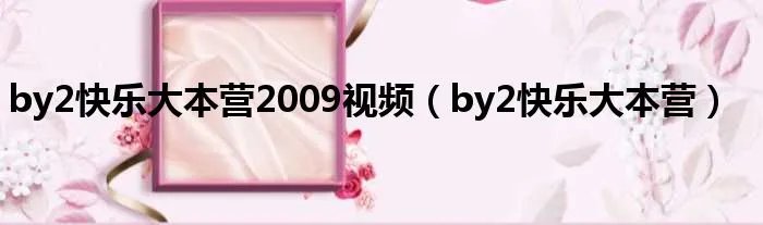 by2快乐大本营2009视频（by2快乐大本营）