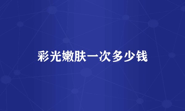彩光嫩肤一次多少钱