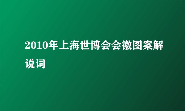 2010年上海世博会会徽图案解说词