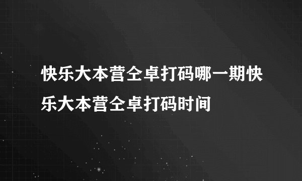 快乐大本营仝卓打码哪一期快乐大本营仝卓打码时间