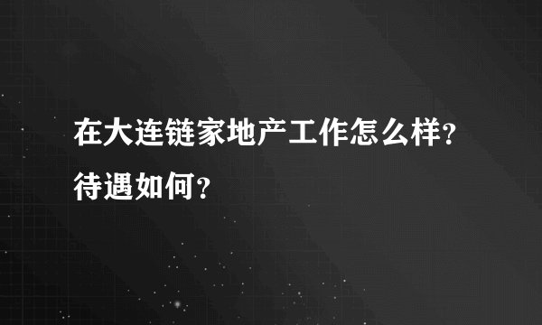 在大连链家地产工作怎么样？待遇如何？