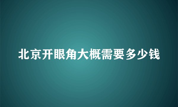 北京开眼角大概需要多少钱