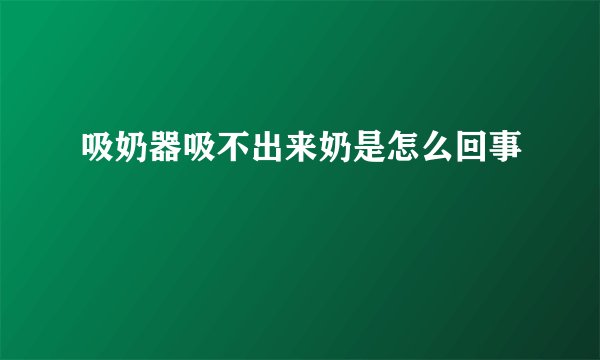 吸奶器吸不出来奶是怎么回事