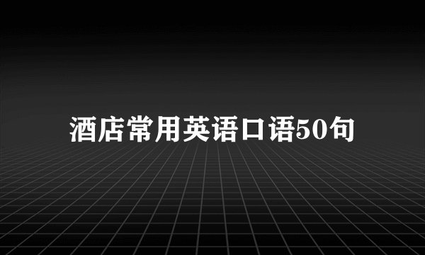 酒店常用英语口语50句
