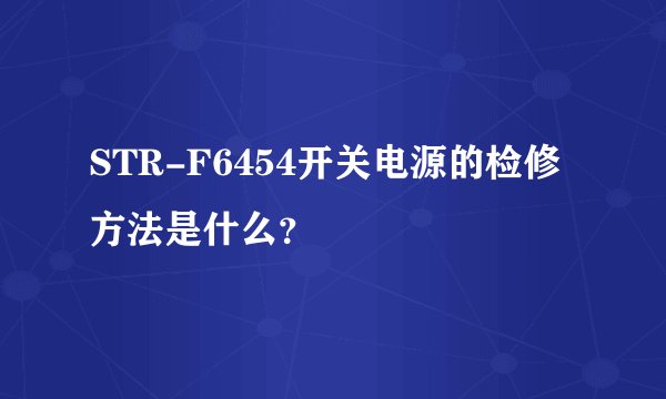 STR-F6454开关电源的检修方法是什么？