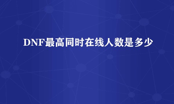 DNF最高同时在线人数是多少