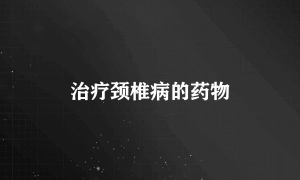 治疗颈椎病的药物