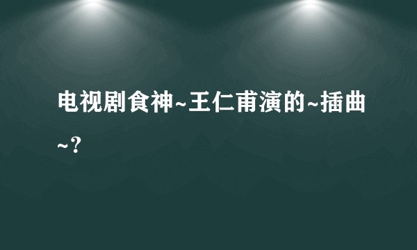 电视剧食神~王仁甫演的~插曲~？
