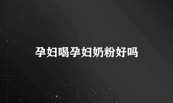 孕妇喝孕妇奶粉好吗