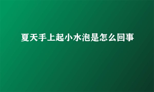 夏天手上起小水泡是怎么回事