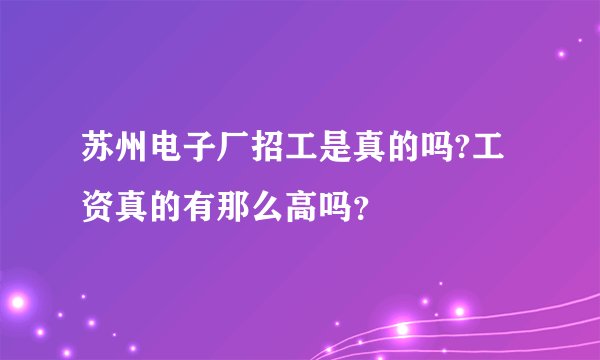 苏州电子厂招工是真的吗?工资真的有那么高吗?