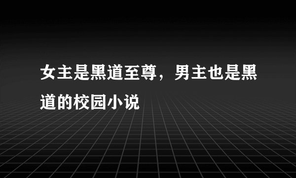 女主是黑道至尊，男主也是黑道的校园小说