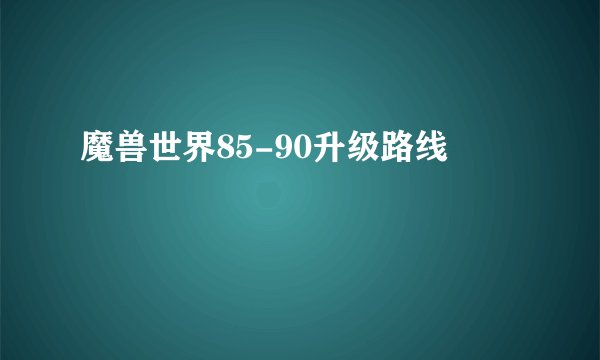 魔兽世界85-90升级路线