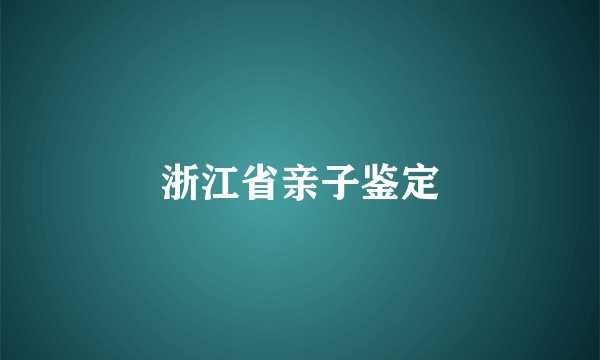 浙江省亲子鉴定