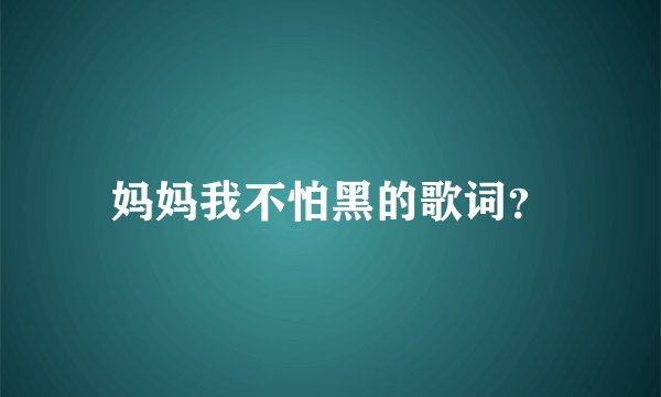 妈妈我不怕黑的歌词？