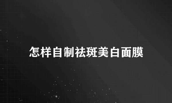 怎样自制祛斑美白面膜