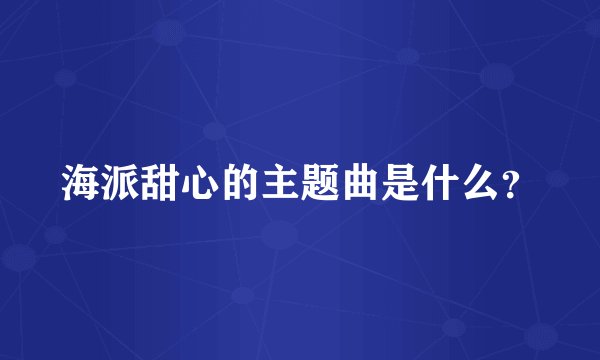 海派甜心的主题曲是什么？