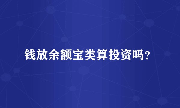 钱放余额宝类算投资吗？