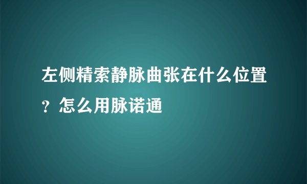 左侧精索静脉曲张在什么位置？怎么用脉诺通