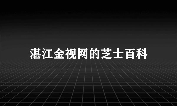 湛江金视网的芝士百科