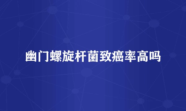 幽门螺旋杆菌致癌率高吗