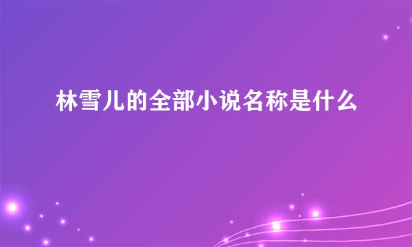 林雪儿的全部小说名称是什么