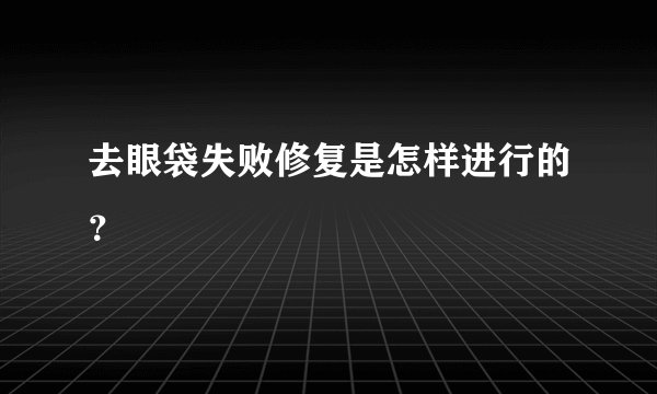 去眼袋失败修复是怎样进行的？