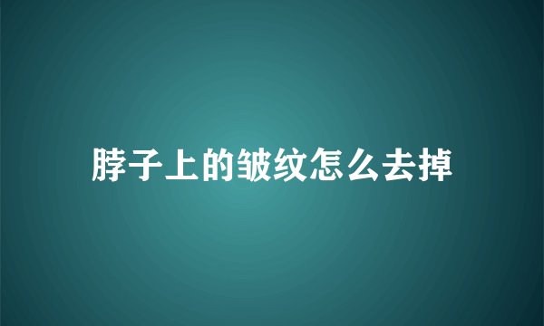 脖子上的皱纹怎么去掉
