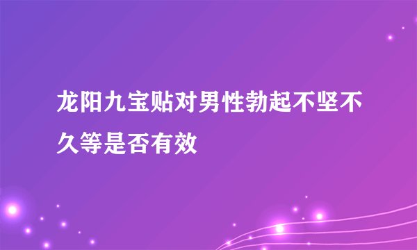 龙阳九宝贴对男性勃起不坚不久等是否有效