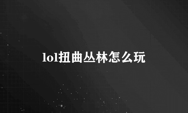 lol扭曲丛林怎么玩