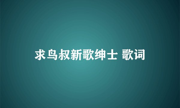 求鸟叔新歌绅士 歌词