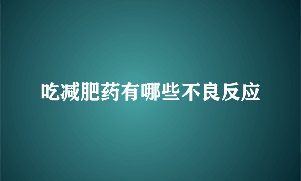 吃减肥药有哪些不良反应