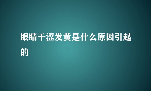 眼睛干涩发黄是什么原因引起的