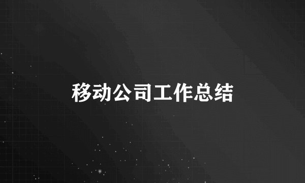 移动公司工作总结