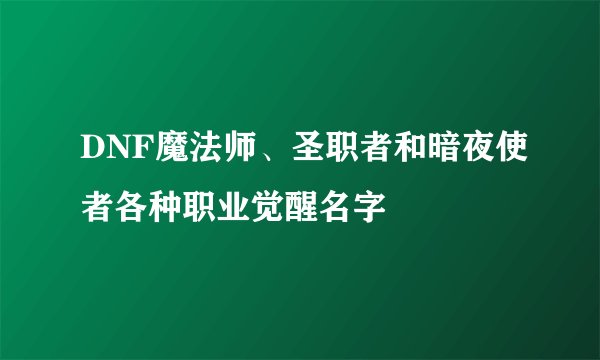 DNF魔法师、圣职者和暗夜使者各种职业觉醒名字