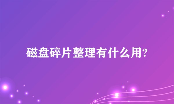 磁盘碎片整理有什么用?