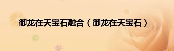 御龙在天宝石融合（御龙在天宝石）
