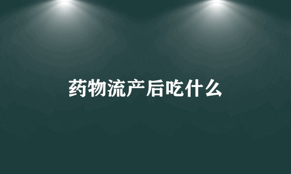 药物流产后吃什么