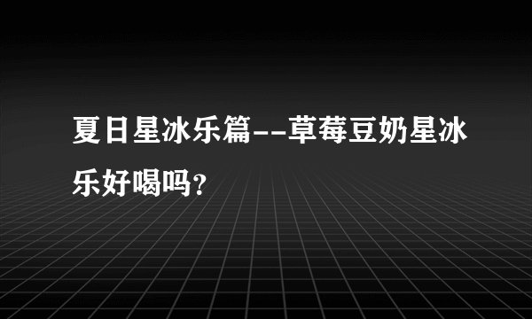 夏日星冰乐篇--草莓豆奶星冰乐好喝吗？