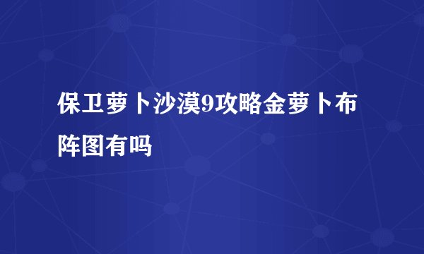 保卫萝卜沙漠9攻略金萝卜布阵图有吗