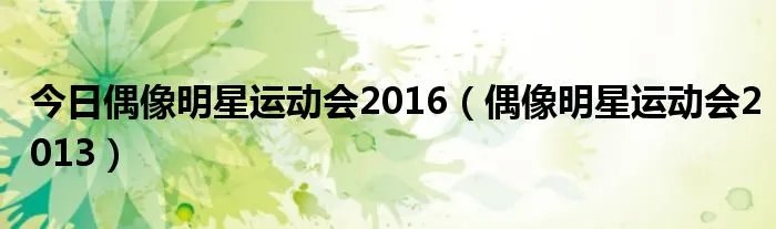 今日偶像明星运动会2016（偶像明星运动会2013）