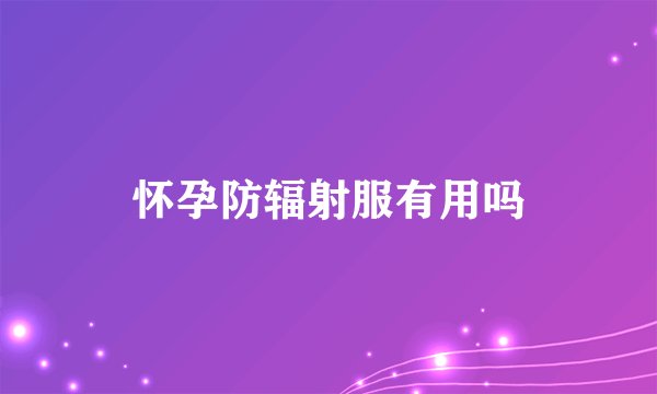 怀孕防辐射服有用吗