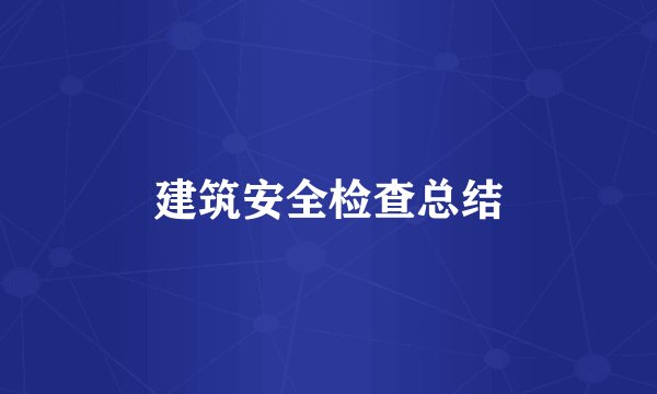 建筑安全检查总结