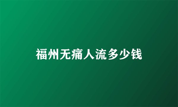 福州无痛人流多少钱