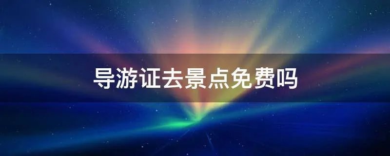 导游证去景点免费吗