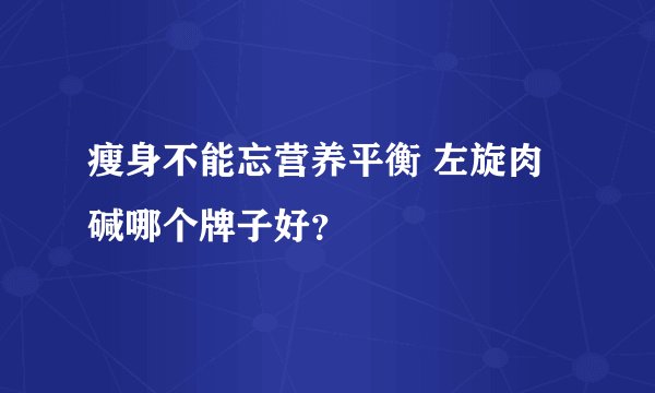 瘦身不能忘营养平衡 左旋肉碱哪个牌子好？